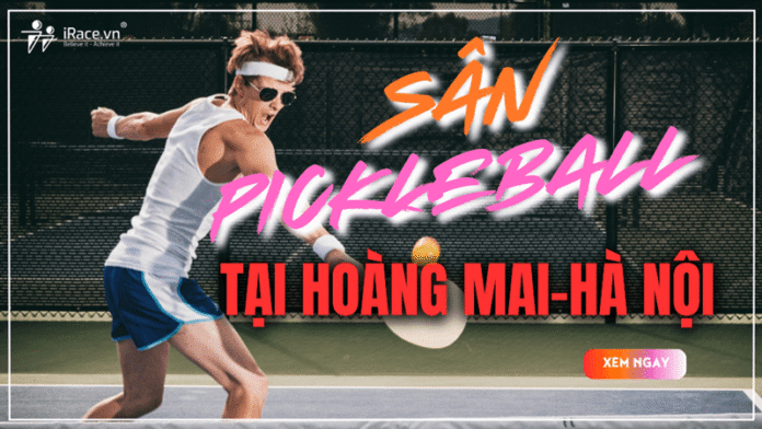 20 sân Pickleball Hoàng Mai - Hà Nội, cập nhật danh sách sân theo địa chỉ mới nhất!
